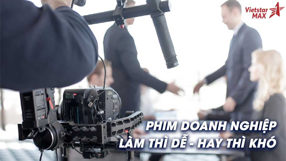 Phim doanh nghiệp – Làm đơn giản thì dễ, làm để hay mới khó