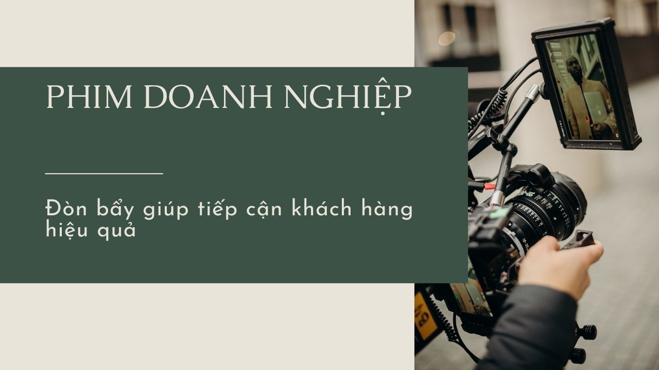 Phim doanh nghiệp – “Đòn bẩy” giúp tiếp cận khách hàng hiệu quả